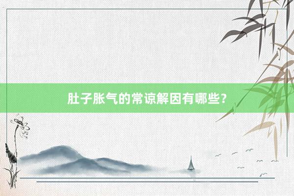肚子胀气的常谅解因有哪些？