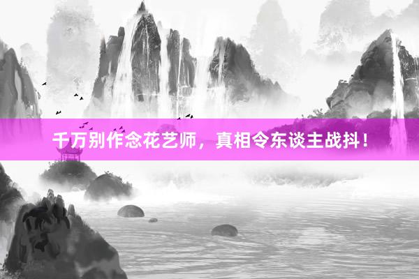 千万别作念花艺师，真相令东谈主战抖！