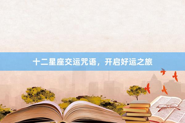 十二星座交运咒语，开启好运之旅