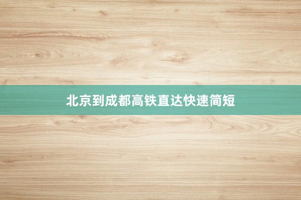 北京到成都高铁直达快速简短