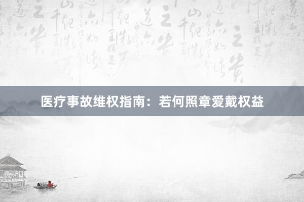 医疗事故维权指南：若何照章爱戴权益
